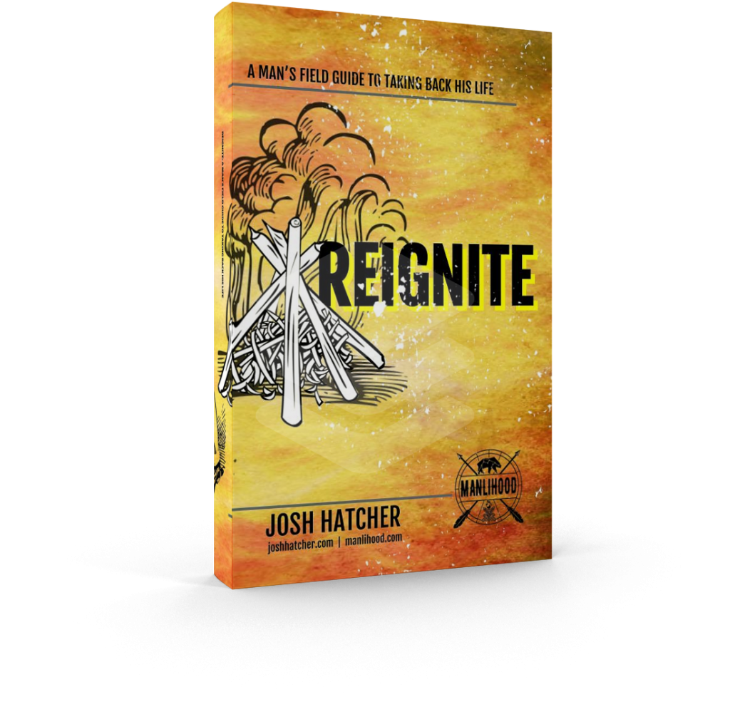Reignite - A Man's Field Guide to Taking Back His Life by Josh Hatcher