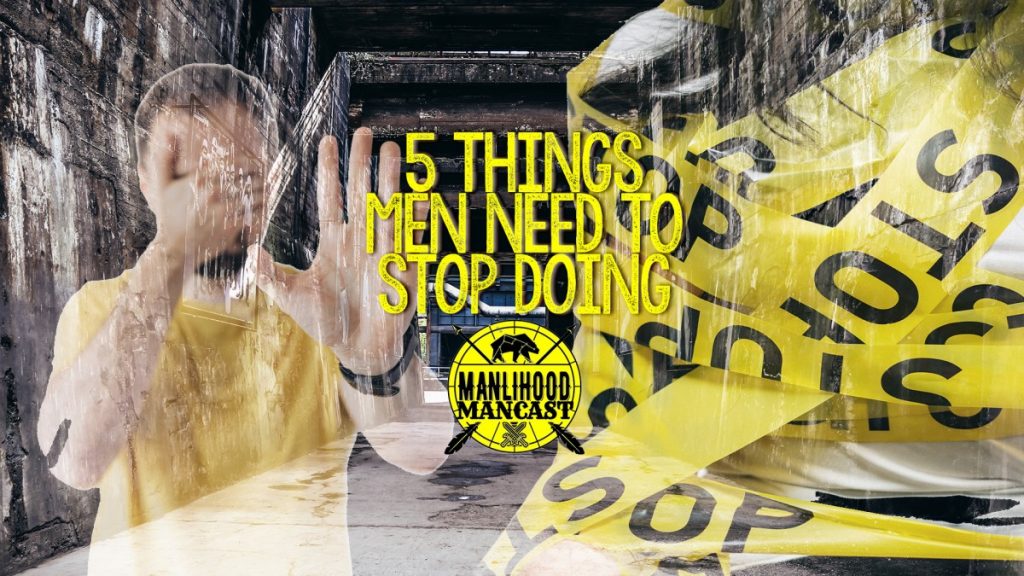 5 things men need to stop doing - a podcast for men