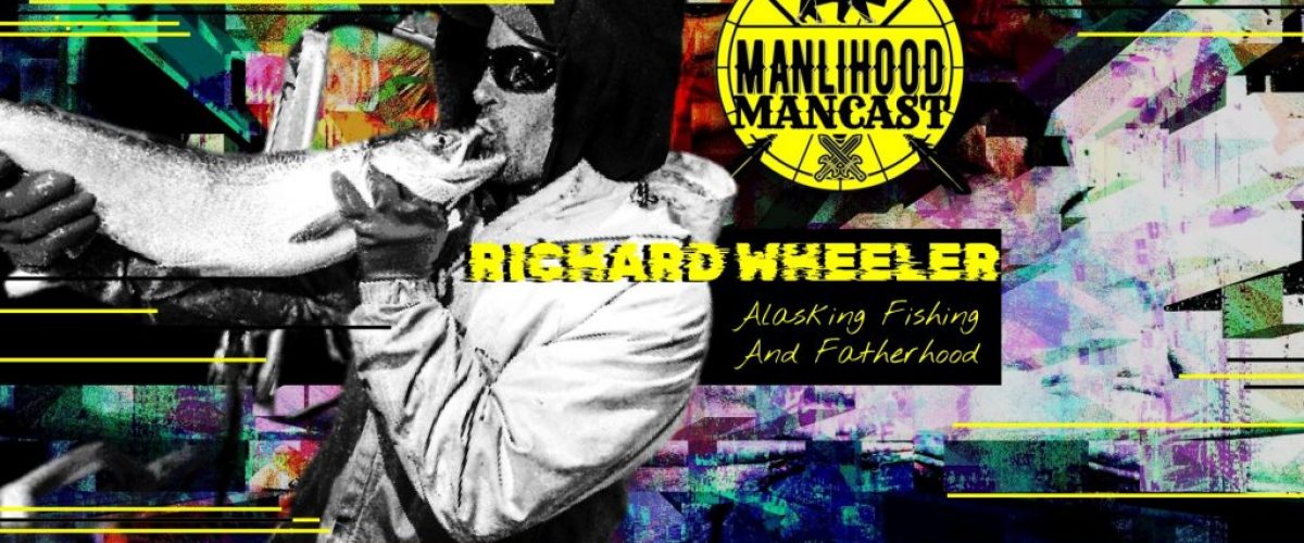 Richard Wheeler - Alaskan Fisherman on the Manlihood ManCast