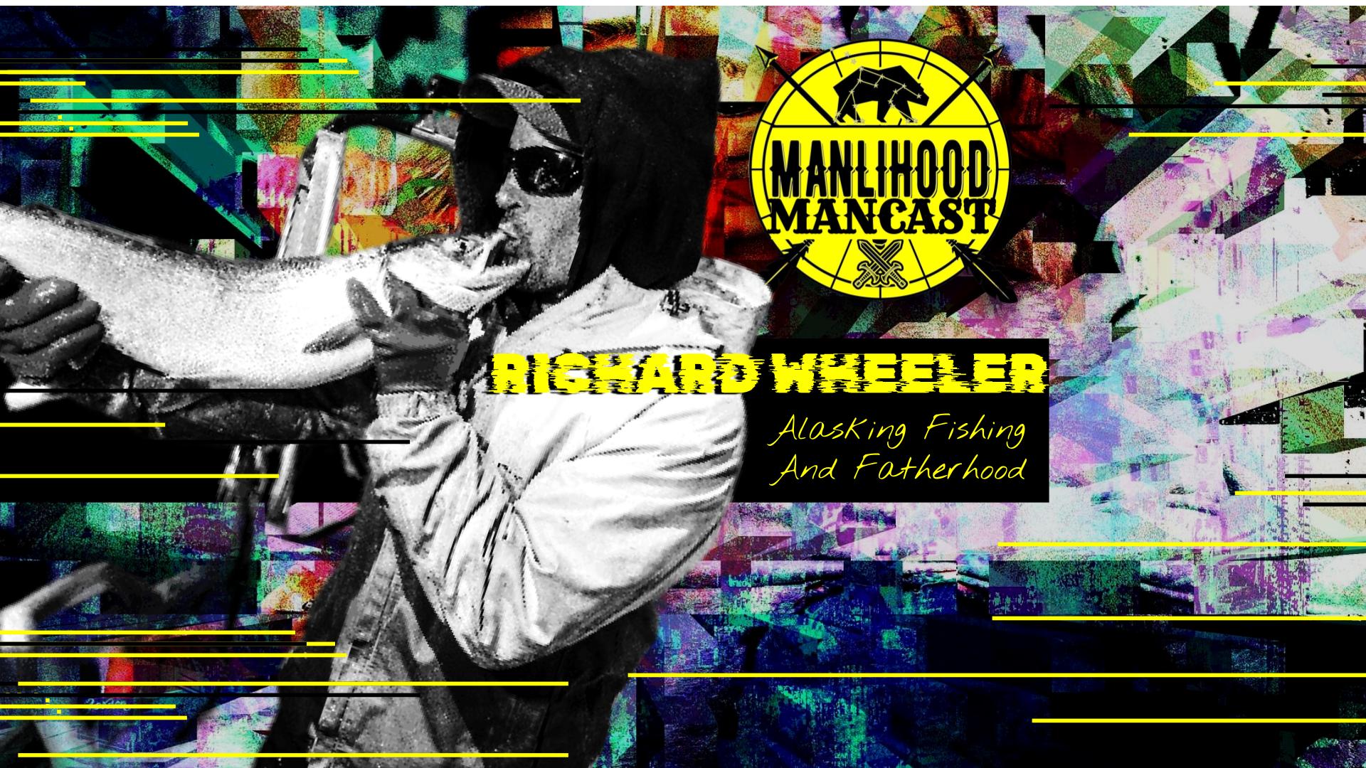 Richard Wheeler - Alaskan Fisherman on the Manlihood ManCast