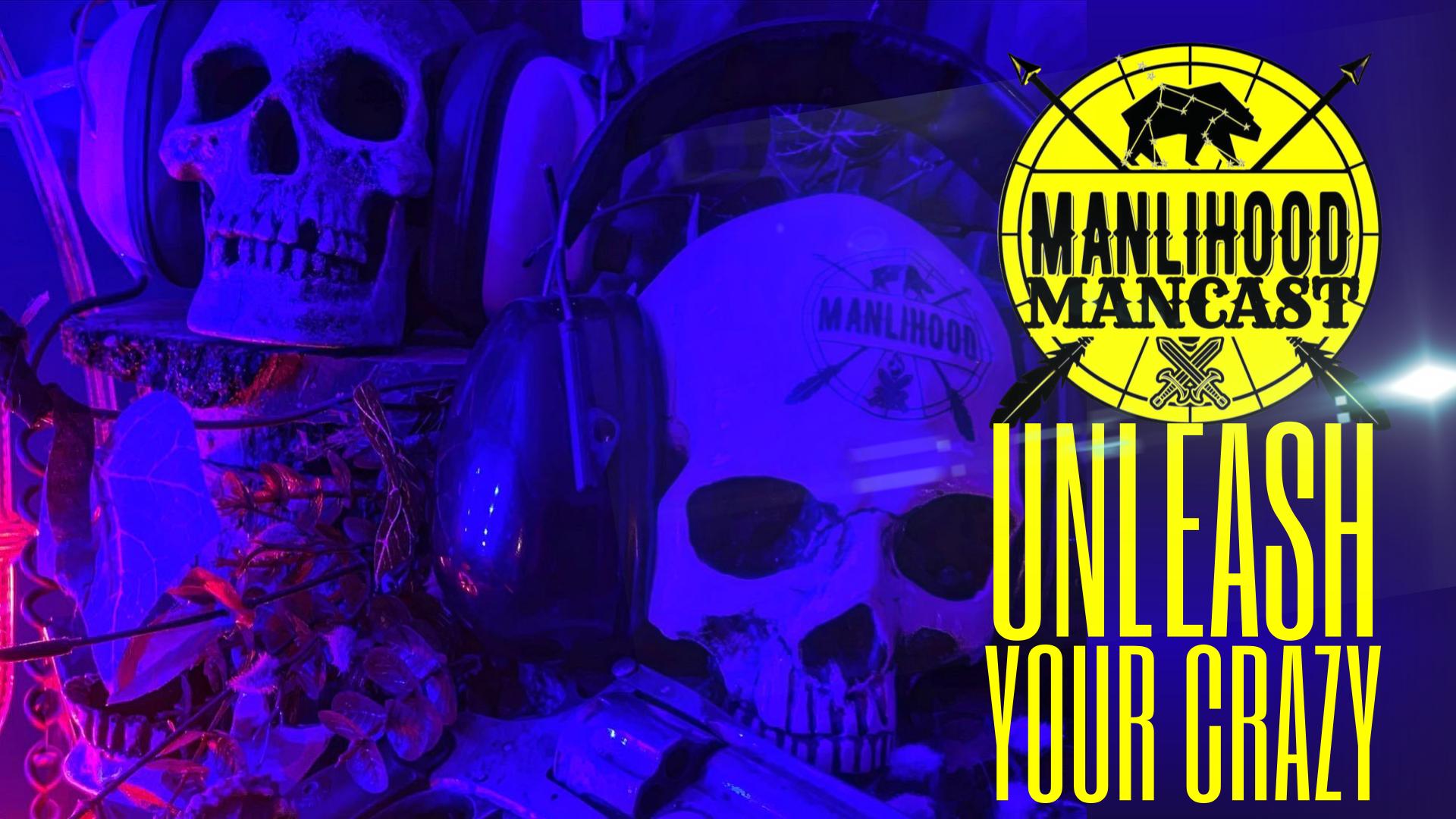 unleash your crazy - manlihood mancast - a podcast for men