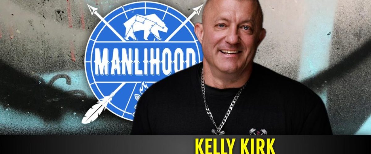 Kelly Kirk - Manlihood - a podcast for men